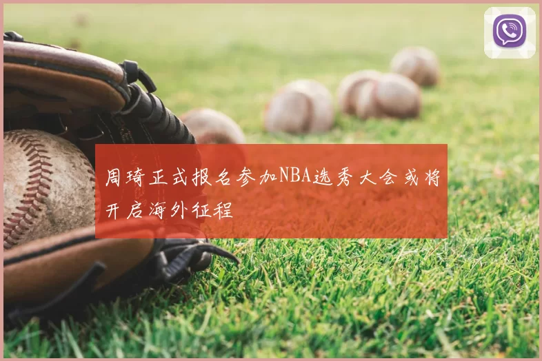 周琦正式报名参加NBA选秀大会或将开启海外征程