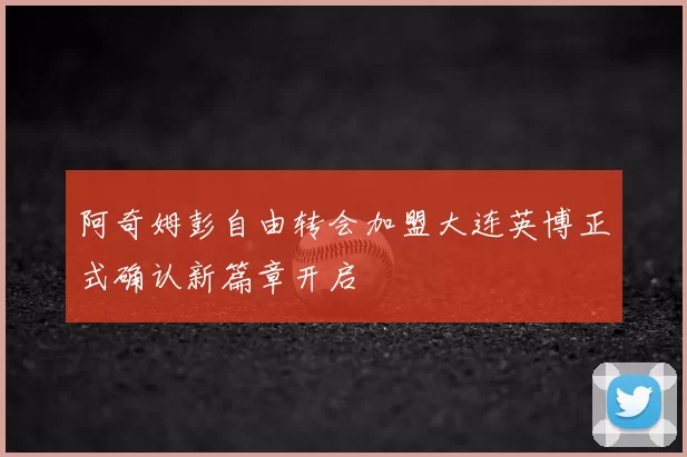 阿奇姆彭自由转会加盟大连英博正式确认新篇章开启