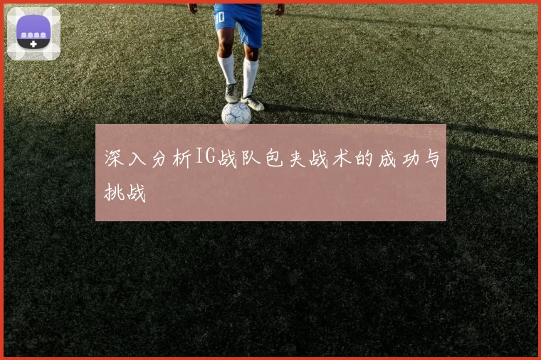 深入分析IG战队包夹战术的成功与挑战