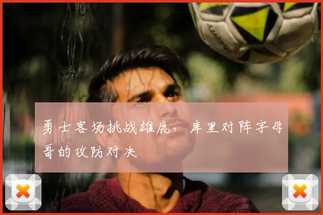 勇士客场挑战雄鹿，库里对阵字母哥的攻防对决