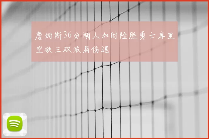 詹姆斯36分湖人加时险胜勇士库里空砍三双浓眉伤退