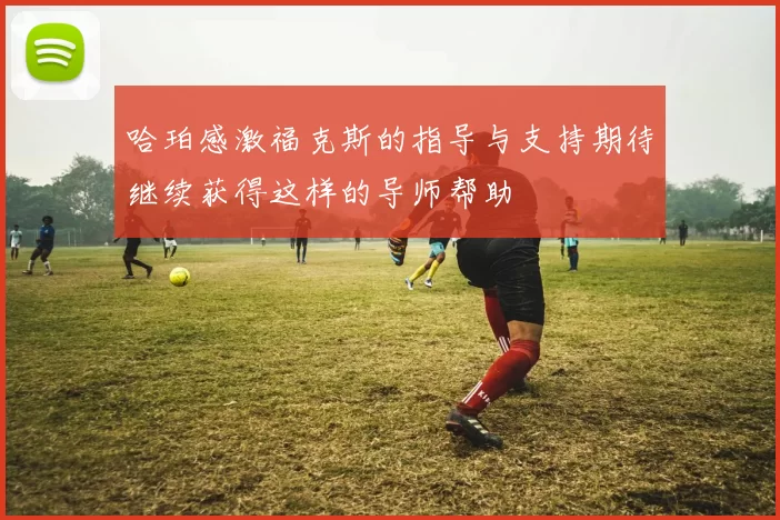 哈珀感激福克斯的指导与支持期待继续获得这样的导师帮助