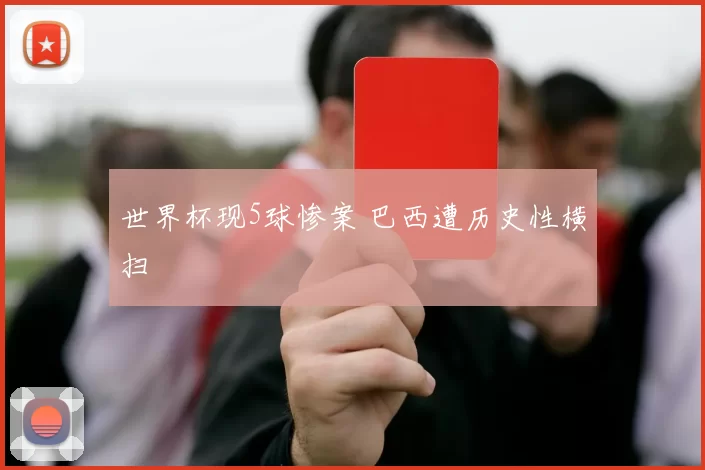 世界杯现5球惨案 巴西遭历史性横扫