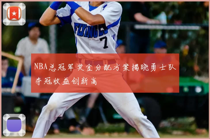 NBA总冠军奖金分配方案揭晓勇士队夺冠收益创新高
