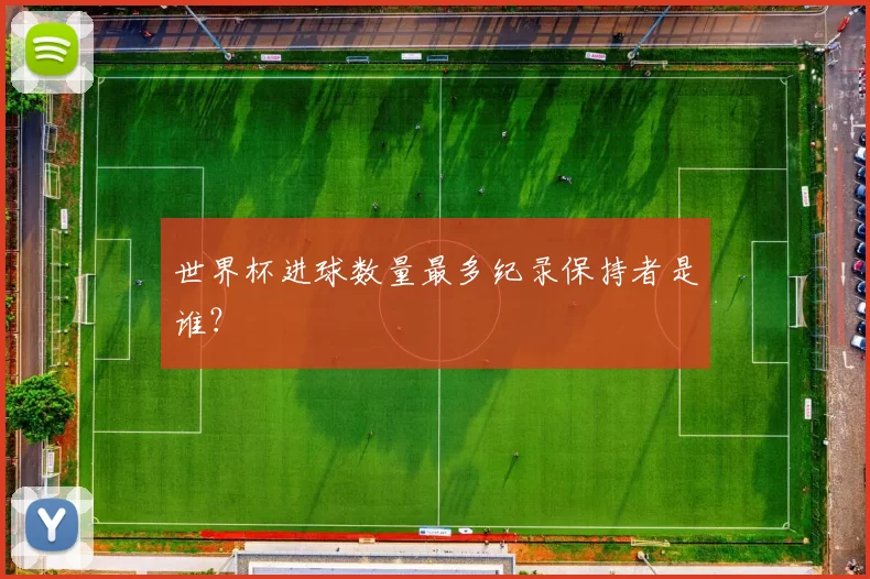 世界杯进球数量最多纪录保持者是谁?