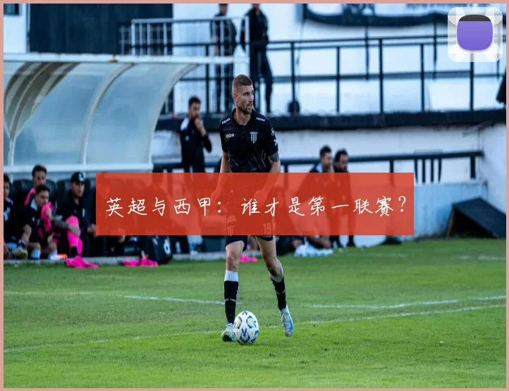 英超与西甲：谁才是第一联赛？