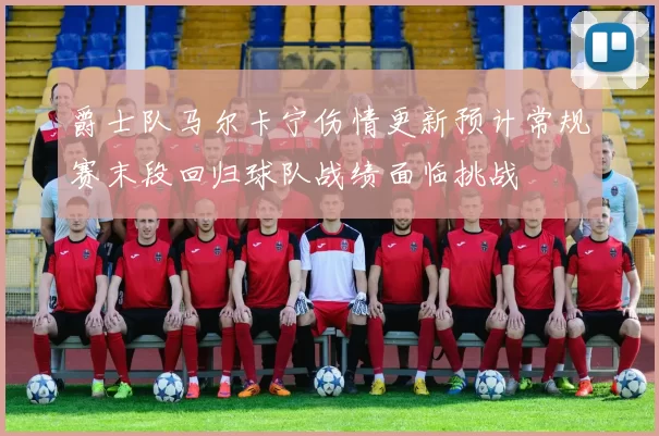 爵士队马尔卡宁伤情更新预计常规赛末段回归球队战绩面临挑战