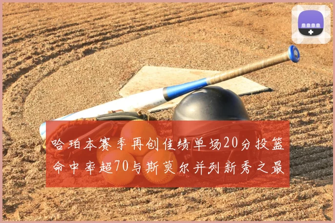 哈珀本赛季再创佳绩单场20分投篮命中率超70与斯莫尔并列新秀之最