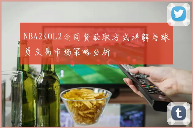 NBA2KOL2合同费获取方式详解与球员交易市场策略分析