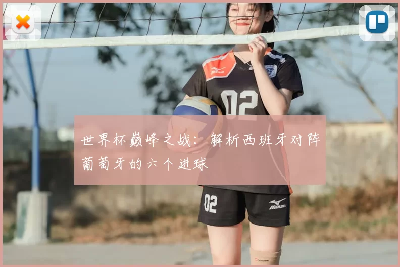 世界杯巅峰之战：解析西班牙对阵葡萄牙的六个进球