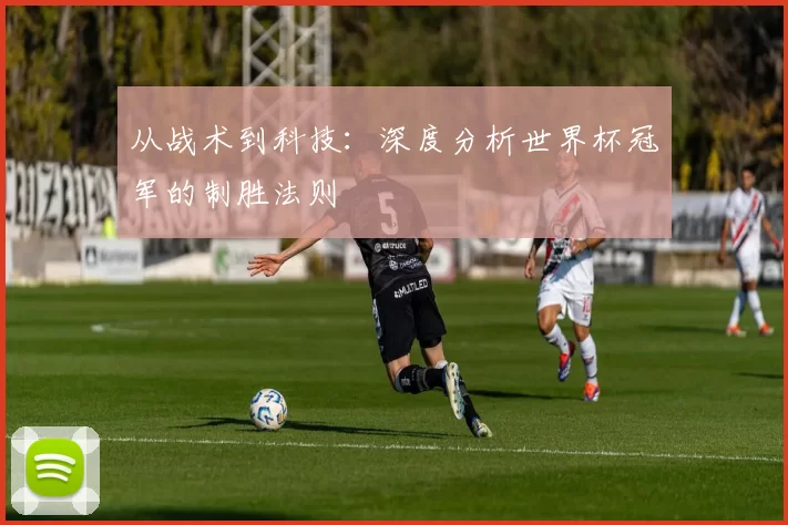 从战术到科技:深度分析世界杯冠军的制胜法则
