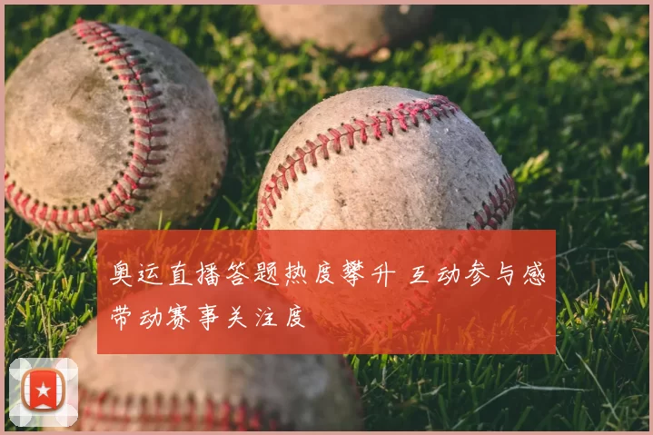 奥运直播答题热度攀升 互动参与感带动赛事关注度