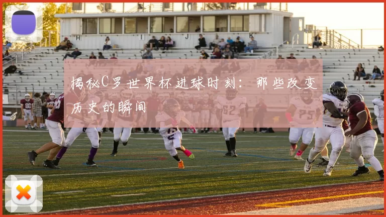 揭秘C罗世界杯进球时刻：那些改变历史的瞬间
