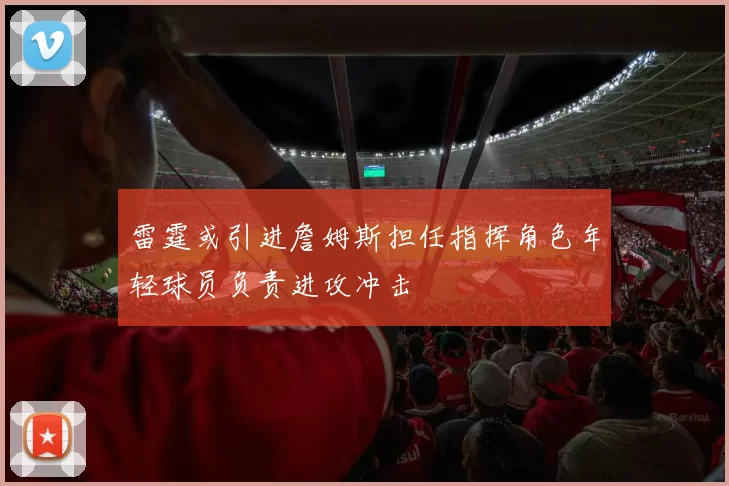 雷霆或引进詹姆斯担任指挥角色年轻球员负责进攻冲击