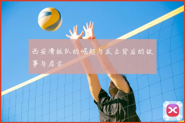 西安滑板队的崛起与反击背后的故事与启示