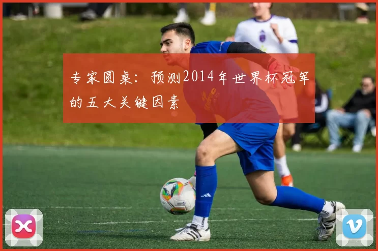 专家圆桌：预测2014年世界杯冠军的五大关键因素