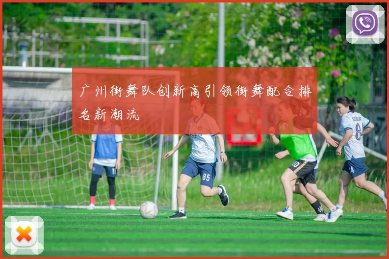 广州街舞队创新高引领街舞配合排名新潮流