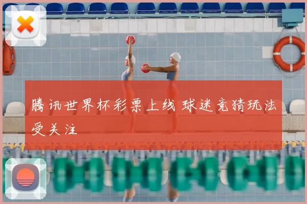 腾讯世界杯彩票上线 球迷竞猜玩法受关注