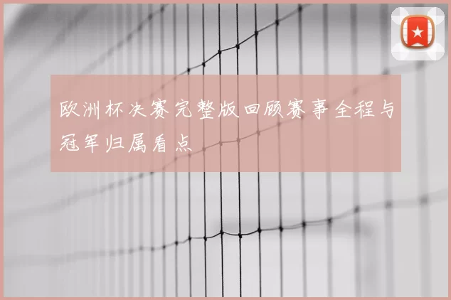 欧洲杯决赛完整版回顾赛事全程与冠军归属看点