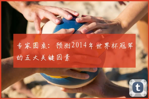 专家圆桌:预测2014年世界杯冠军的五大关键因素