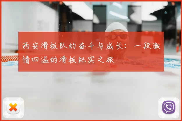 西安滑板队的奋斗与成长:一段激情四溢的滑板纪实之旅