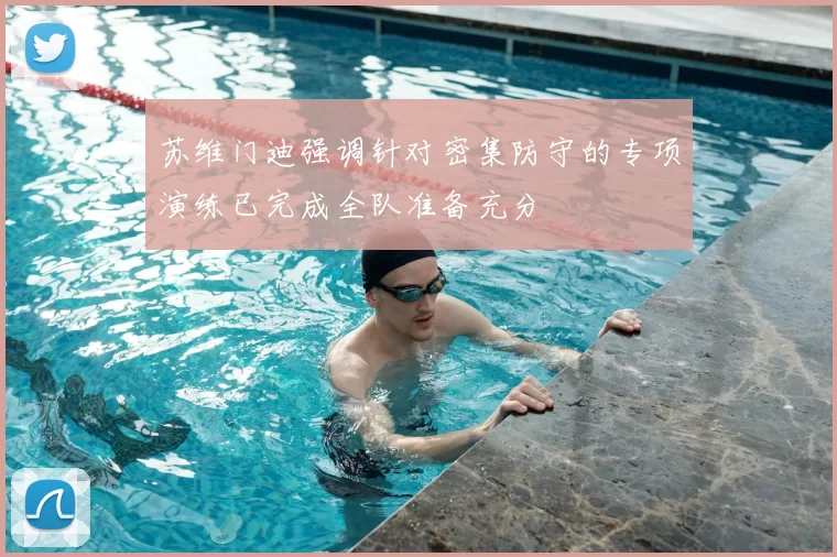 苏维门迪强调针对密集防守的专项演练已完成全队准备充分