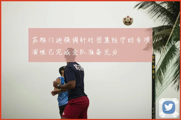苏维门迪强调针对密集防守的专项演练已完成全队准备充分