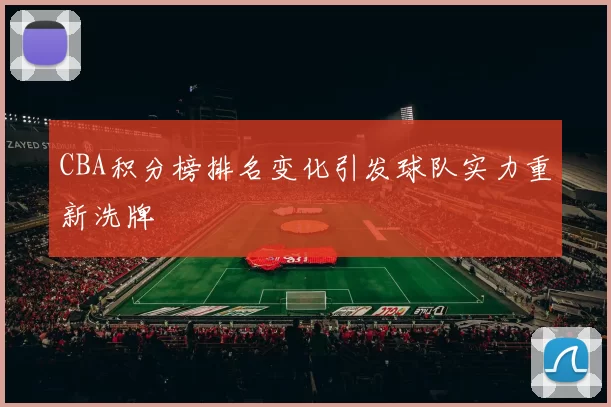 CBA积分榜排名变化引发球队实力重新洗牌