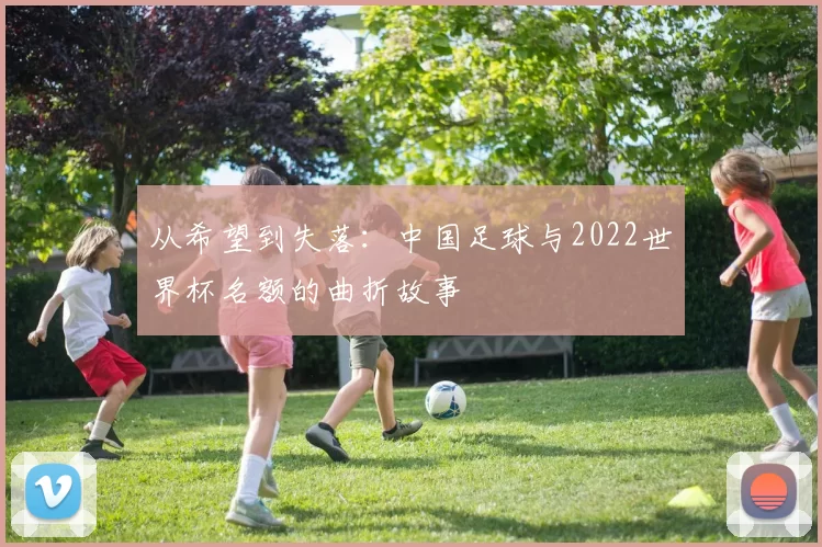 从希望到失落：中国足球与2022世界杯名额的曲折故事
