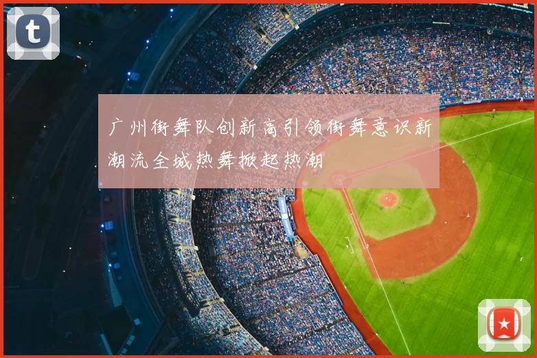 广州街舞队创新高引领街舞意识新潮流全城热舞掀起热潮