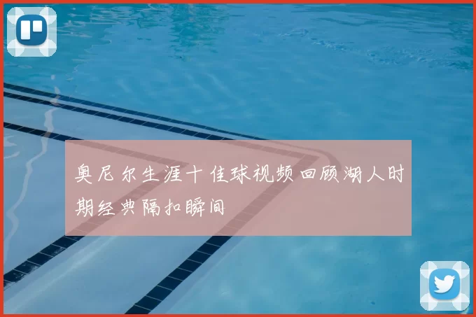 奥尼尔生涯十佳球视频回顾湖人时期经典隔扣瞬间