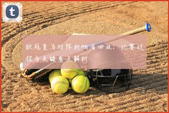 欧冠皇马对阵利物浦回放：比赛过程与关键看点解析