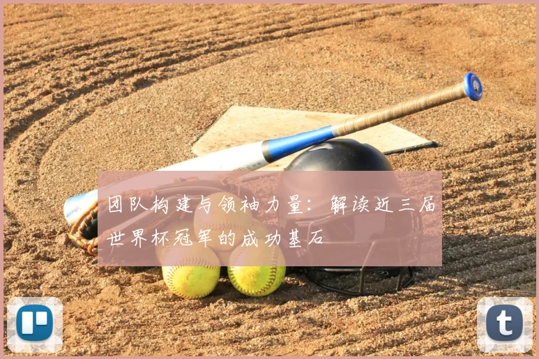 团队构建与领袖力量：解读近三届世界杯冠军的成功基石