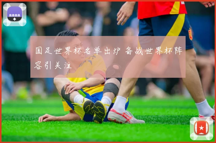 国足世界杯名单出炉 备战世界杯阵容引关注