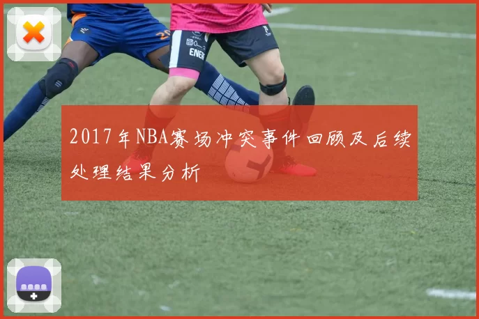 2017年NBA赛场冲突事件回顾及后续处理结果分析