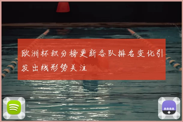 欧洲杯积分榜更新各队排名变化引发出线形势关注