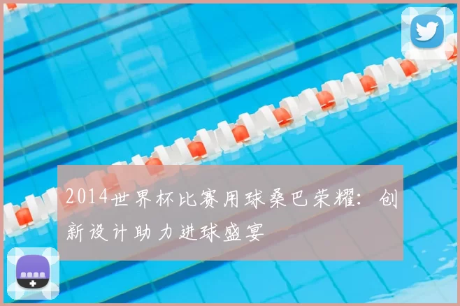 2014世界杯比赛用球桑巴荣耀：创新设计助力进球盛宴
