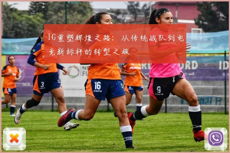 IG重塑辉煌之路：从传统战队到电竞新标杆的转型之旅