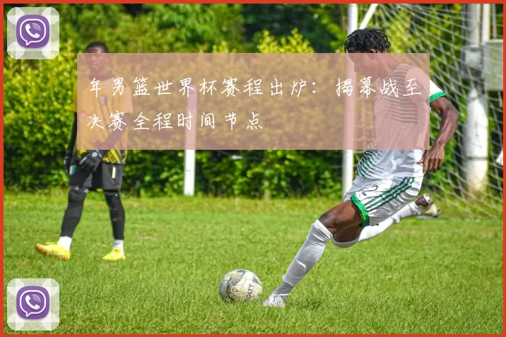 年男篮世界杯赛程出炉:揭幕战至决赛全程时间节点