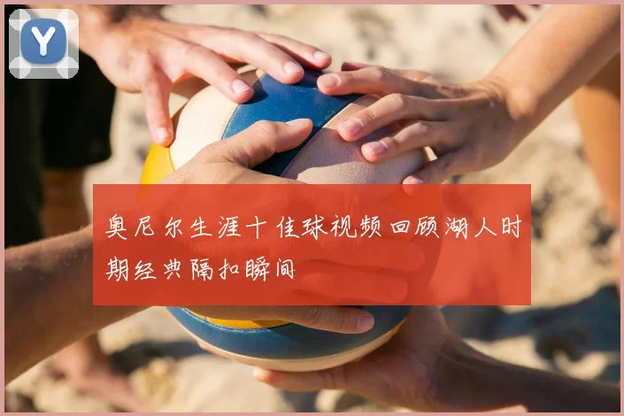 奥尼尔生涯十佳球视频回顾湖人时期经典隔扣瞬间