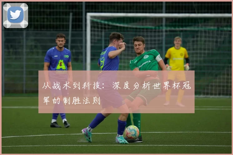 从战术到科技:深度分析世界杯冠军的制胜法则