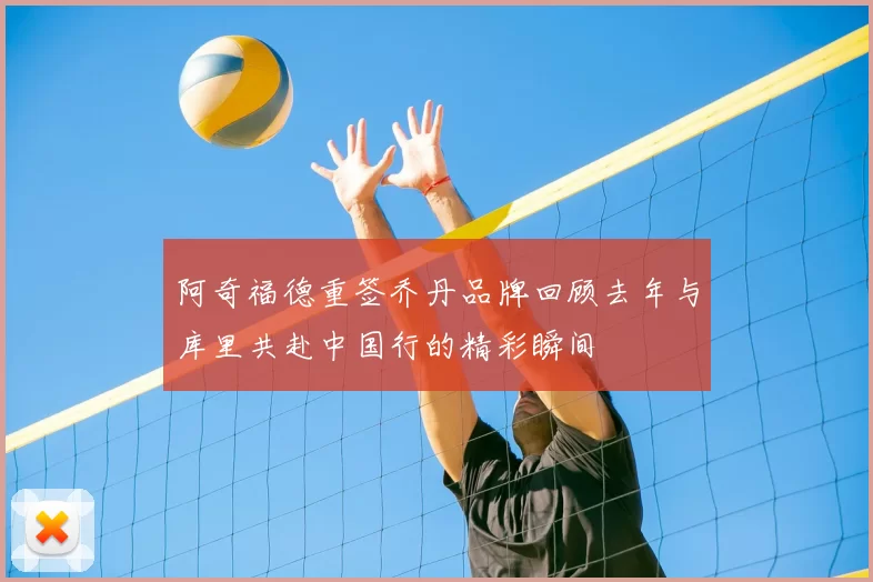 阿奇福德重签乔丹品牌回顾去年与库里共赴中国行的精彩瞬间