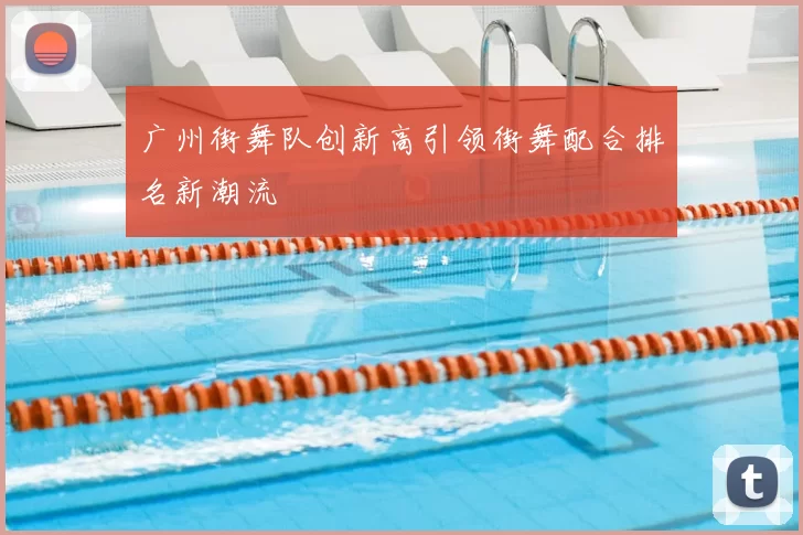 广州街舞队创新高引领街舞配合排名新潮流