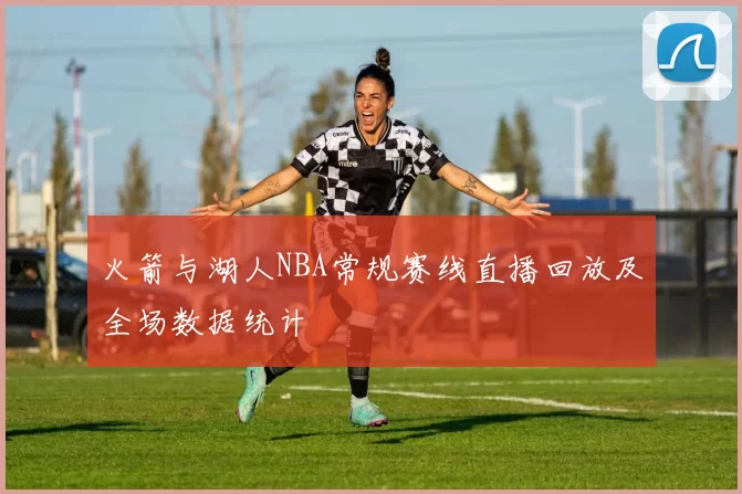 火箭与湖人NBA常规赛线直播回放及全场数据统计