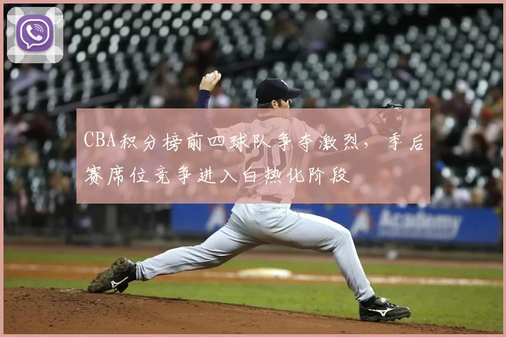 CBA积分榜前四球队争夺激烈，季后赛席位竞争进入白热化阶段